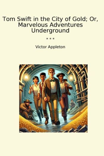 Tom Swift in the City of Gold; Or, Marvelous Adventures Underground