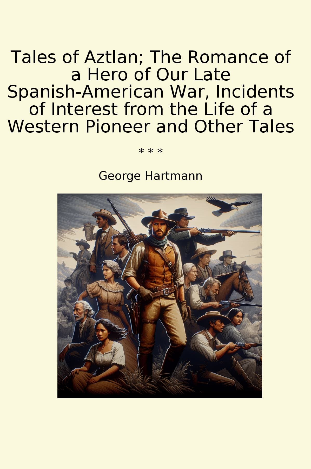 Tales of Aztlan; The Romance of a Hero of Our Late Spanish-American War, Incidents of Interest from the Life of a Western Pioneer and Other Tales