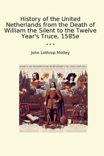History of the United Netherlands from the Death of William the Silent to the Twelve Year's Truce, 1585e