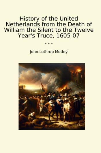 History of the United Netherlands from the Death of William the Silent to the Twelve Year's Truce, 1605-07