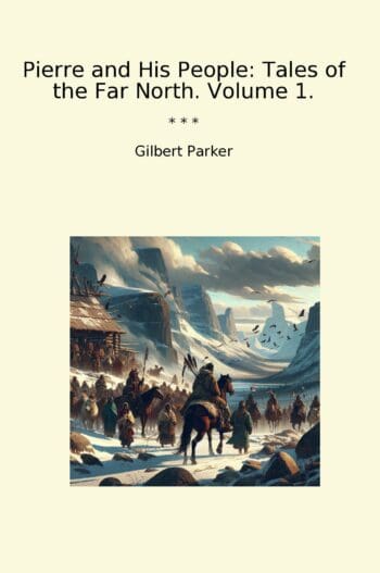 Pierre and His People: Tales of the Far North. Volume 1.