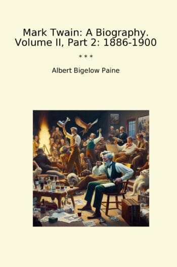Mark Twain: A Biography. Volume II, Part 2: 1886-1900