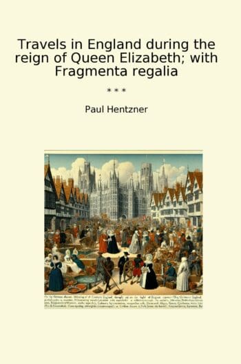 Travels in England during the reign of Queen Elizabeth; with Fragmenta regalia