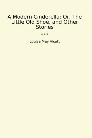A Modern Cinderella; Or, The Little Old Shoe, and Other Stories