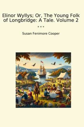 Elinor Wyllys; Or, The Young Folk of Longbridge: A Tale. Volume 2