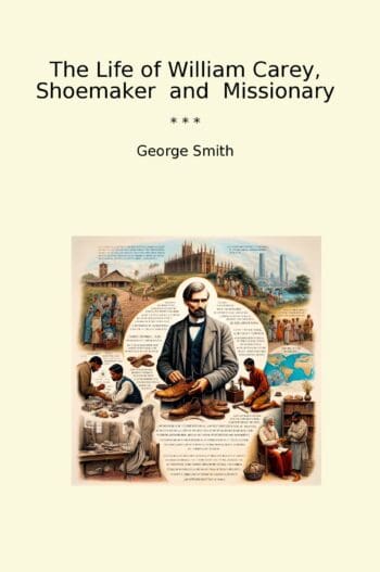 The Life of William Carey, Shoemaker and Missionary