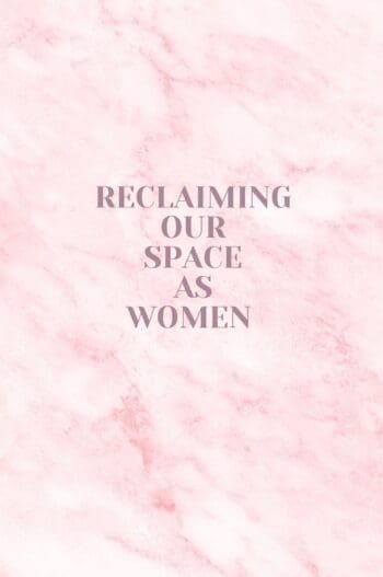 Reclaiming Our Space As Women