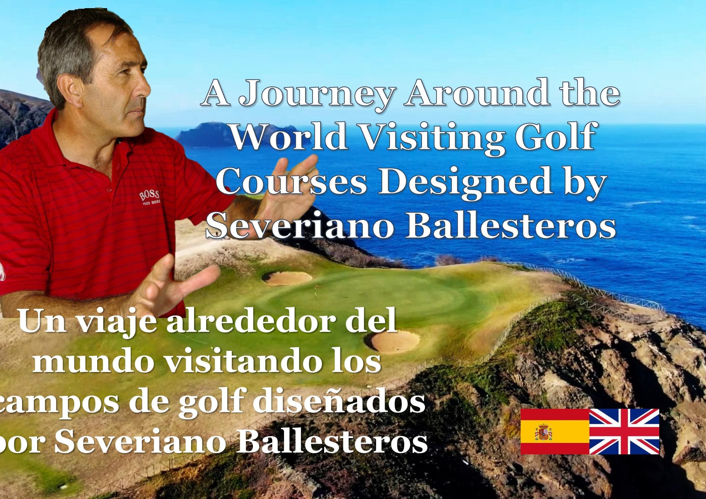 A Journey Around the World Visiting Golf Courses Designed by Severiano Ballesteros- Un Viaje Alrededor del Mundo Visitando los Campos de Golf Diseñados por Severiano Ballesteros