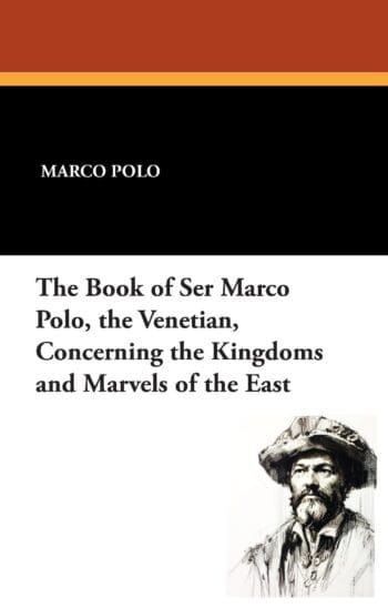 The Book of Ser Marco Polo, the Venetian, Concerning the Kingdoms and Marvels of the East