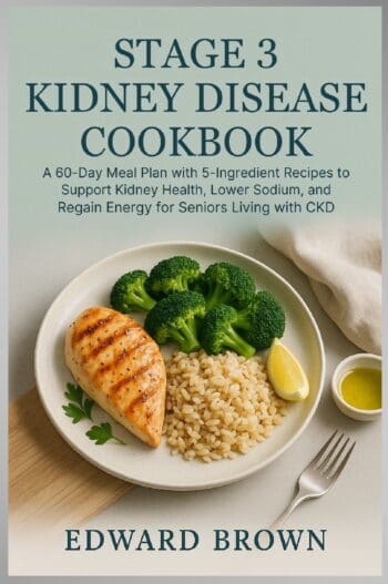 Stage 3 Kidney Disease Cookbook: A 60-Day Meal Plan with 5-Ingredient Recipes to Support Kidney Health, Lower Sodium, and Regain Energy for Seniors Living with CKD