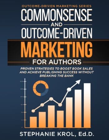 Commonsense and Outcome-Driven Marketing for Authors: Proven Strategies to Boost Book Sales and Achieve Publishing Success without Breaking the Bank