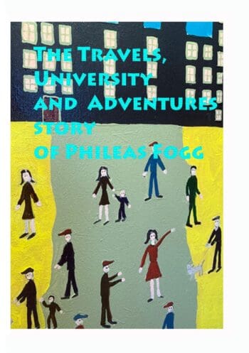 The Travels, University and Adventures. Story of Phileas Fogg