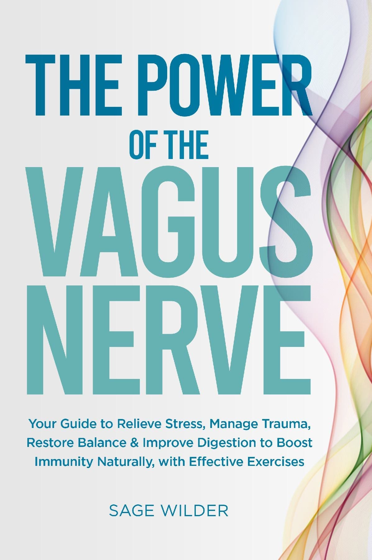 The Power of the Vagus Nerve: Your Guide to Relieve Stress, Manage Trauma, Restore Balance & Improve Digestion to Boost Immunity Naturally, with Effective Exercises