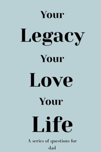 Your Legacy Your Love Your Life (For Dad)