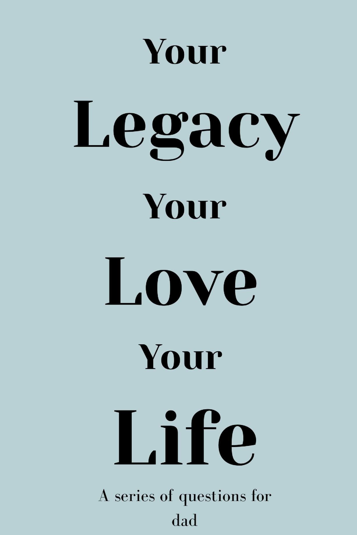 Your Legacy Your Love Your Life (For Dad)