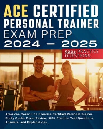 ACE Certified Personal Trainer Exam Prep 2024-2025: American Council on Exercise Certified Personal Trainer Exam Prep. Exam Review, 500+ Practice Test Questions, Answers, and Explanations.