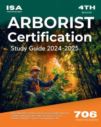ISA Arborist Certification Study Guide 2025-2026 All-in-One ISA Certified Arborist Study Guide 2024 ISA Certified Arborist Exam Prep. Review & 706 ISA Certified Arborist Practice Test Questions 4th