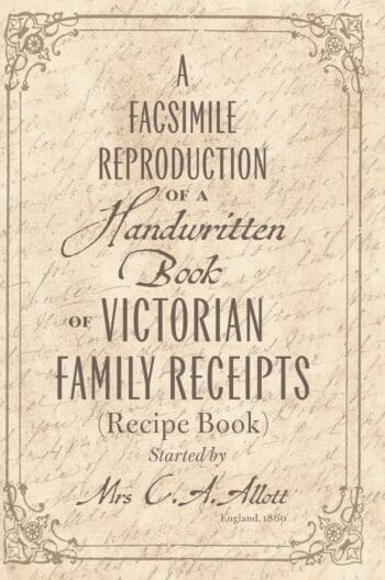 A facsimile reproduction of a Victorian Recipe Book: A Handwritten Book of Family Receipts started by Mrs C. A. Allott of Sheffield, (England), 1860