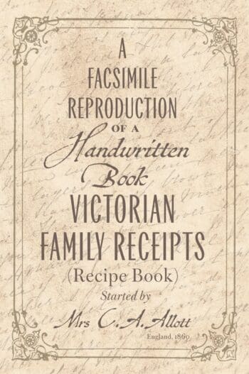 A facsimile reproduction of a Victorian Recipe Book: A Handwritten Book of Family Receipts started by Mrs C. A. Allott of Sheffield, (England), 1860