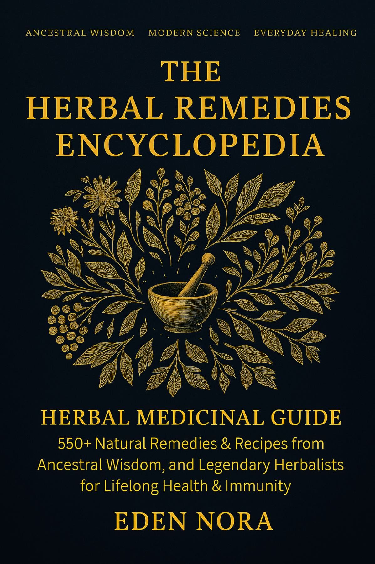 The Herbal Remedies Encyclopedia: Herbal Medicinal Guide - 550+ Natural Remedies & Recipes from Ancestral Wisdom, Modern Science, and Legendary Herbalists for Lifelong Health & Immunity