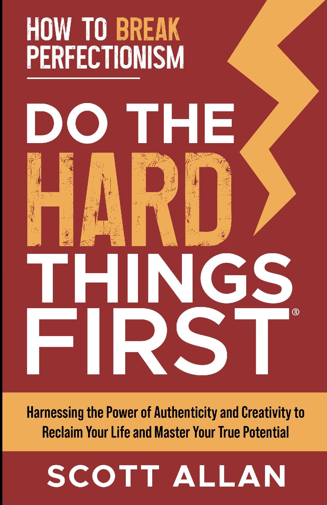 Do the Hard Things First: How to Break Perfectionism: Harnessing the Power of Authenticity and Creativity to Reclaim Your Life and Master Your True Potential