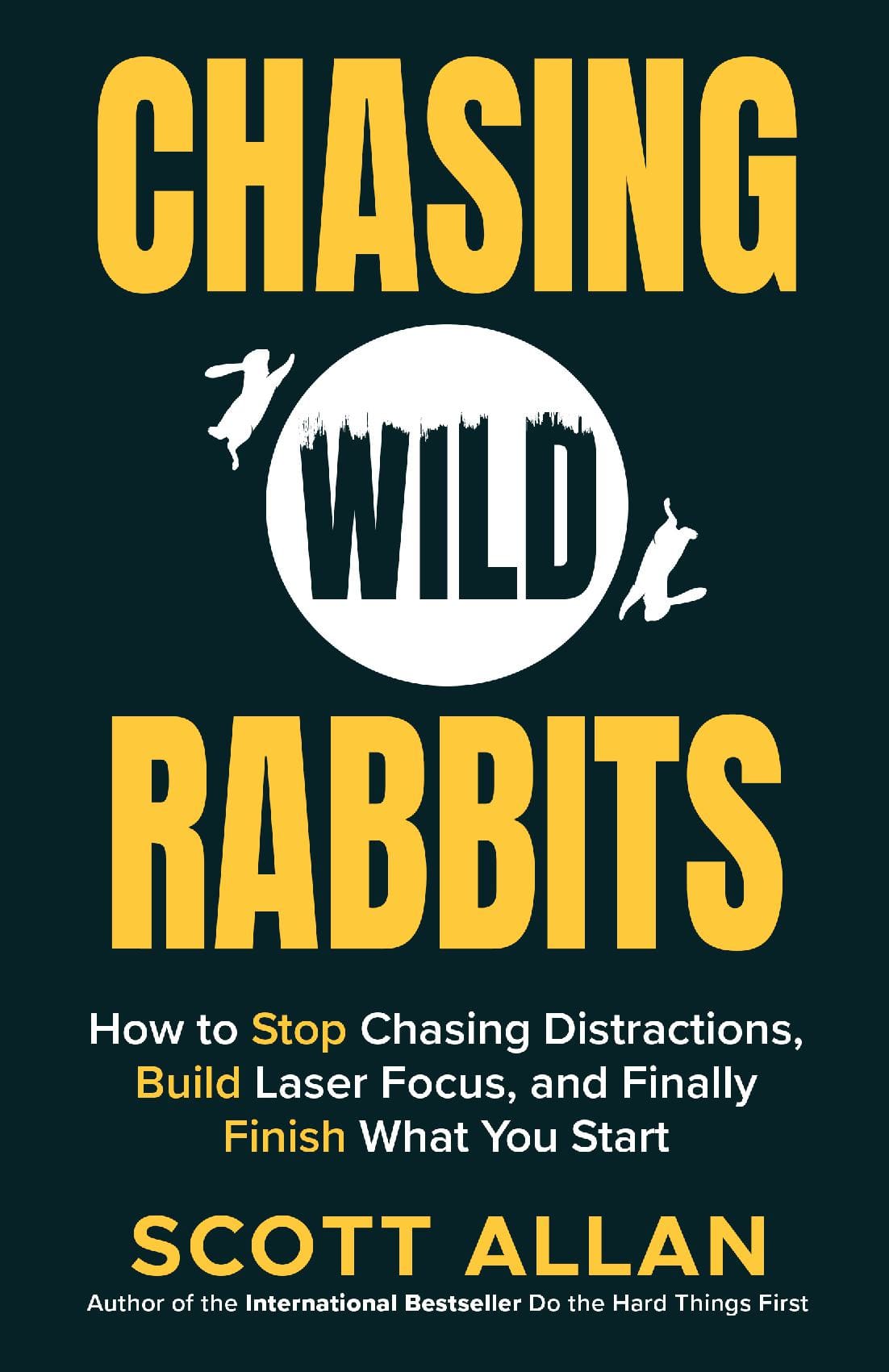 Chasing Wild Rabbits: How to Stop Chasing Distractions, Build Laser Focus, and Finally Finish What You Start