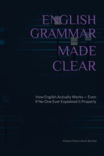 English Grammar Made Clear: How English Actually Works—Even If No One Ever Explained It Properly