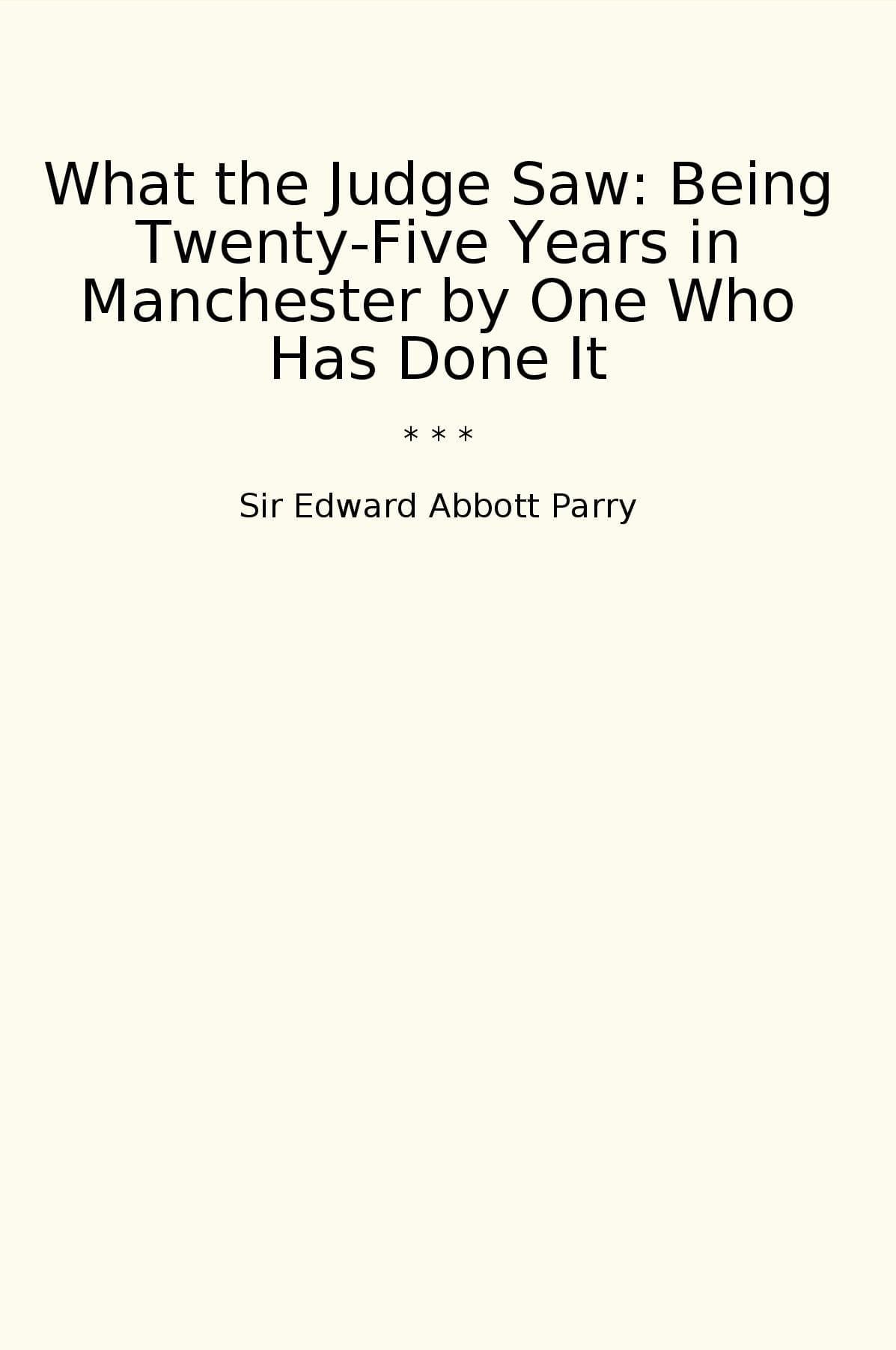 What the Judge Saw: Being Twenty-Five Years in Manchester by One Who Has Done It