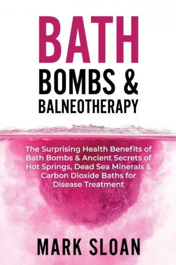 Bath Bombs & Balneotherapy: The Surprising Health Benefits of Bath Bombs & Ancient Secrets of Hot Springs, Dead Sea Minerals & Carbon Dioxide Baths