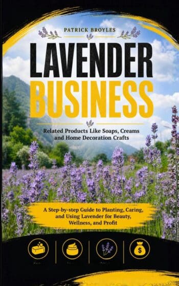 Lavender Business: Related Products Like Soaps, Creams and Home Decoration Crafts (A Step-by-step Guide to Planting, Caring, and Using Lavender for Beauty, Wellness, and Profit)