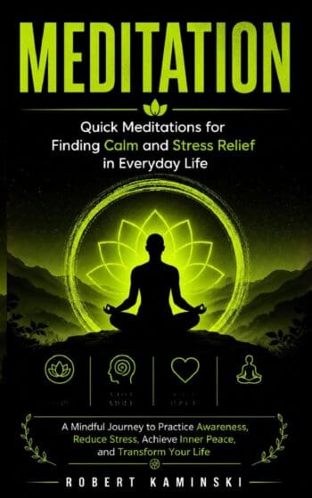 Meditation: Quick Meditations for Finding Calm and Stress Relief in Everyday Life (A Mindful Journey to Practice Awareness, Reduce Stress, Achieve Inner Peace, and Transform Your Life)