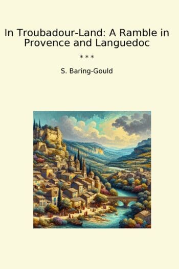 In Troubadour-Land: A Ramble in Provence and Languedoc