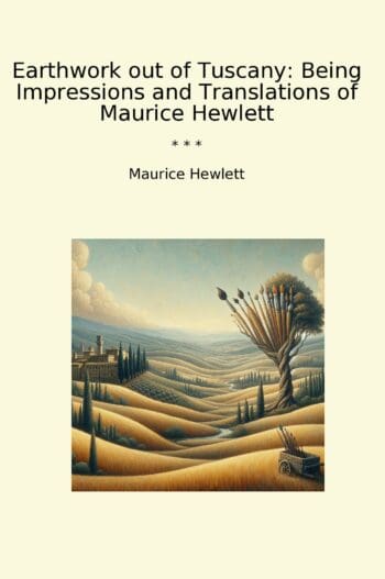 Earthwork out of Tuscany: Being Impressions and Translations of Maurice Hewlett