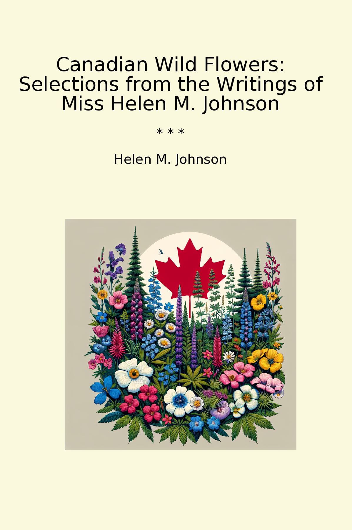 Canadian Wild Flowers: Selections from the Writings of Miss Helen M. Johnson
