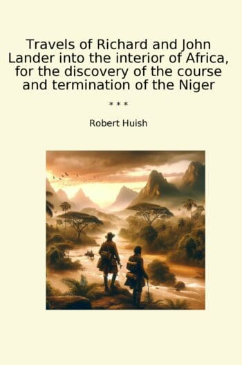 Travels of Richard and John Lander into the interior of Africa, for the discovery of the course and termination of the Niger