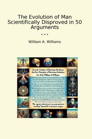 The Evolution of Man Scientifically Disproved in 50 Arguments