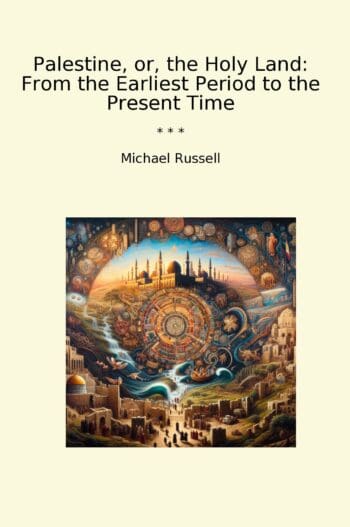 Palestine, or, the Holy Land: From the Earliest Period to the Present Time