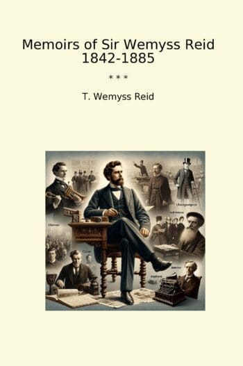 Memoirs of Sir Wemyss Reid 1842-1885
