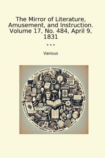 The Mirror of Literature, Amusement, and Instruction. Volume 17, No. 484, April 9, 1831