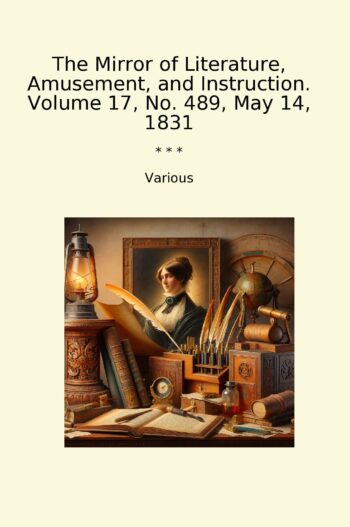 The Mirror of Literature, Amusement, and Instruction. Volume 17, No. 489, May 14, 1831
