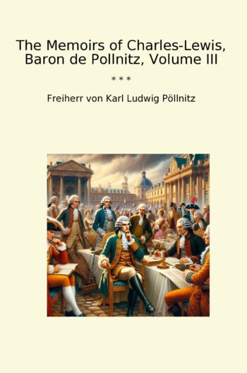 The Memoirs of Charles-Lewis, Baron de Pollnitz, Volume III