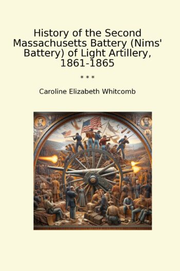 History of the Second Massachusetts Battery (Nims' Battery) of Light Artillery, 1861-1865
