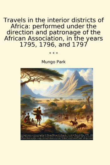 Travels in the interior districts of Africa: performed under the direction and patronage of the African Association, in the years 1795, 1796, and 1797