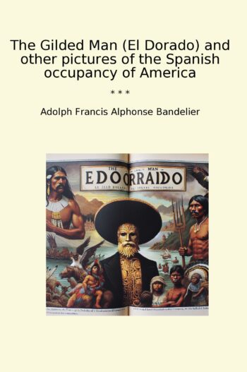 The Gilded Man (El Dorado) and other pictures of the Spanish occupancy of America
