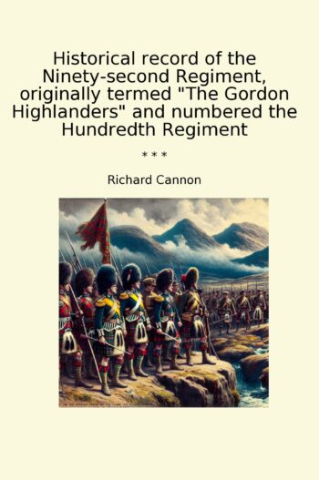 Historical record of the Ninety-second Regiment, originally termed "The Gordon Highlanders" and numbered the Hundredth Regiment