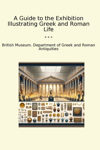 A Guide to the Exhibition Illustrating Greek and Roman Life