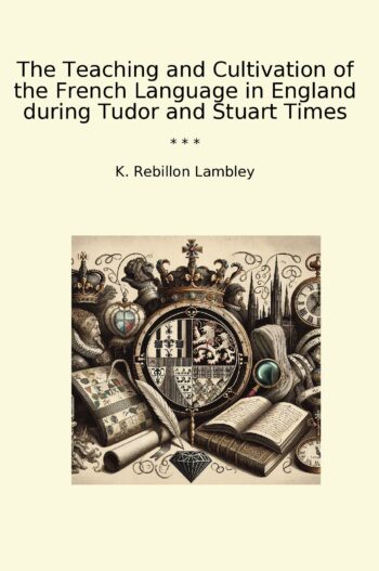 The Teaching and Cultivation of the French Language in England during Tudor and Stuart Times