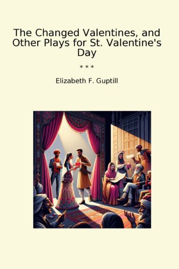 The Changed Valentines, and Other Plays for St. Valentine's Day