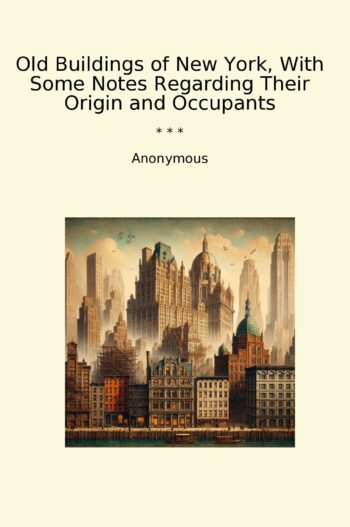Old Buildings of New York, With Some Notes Regarding Their Origin and Occupants