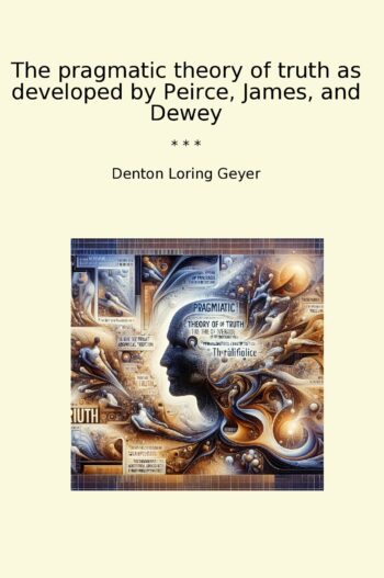 The pragmatic theory of truth as developed by Peirce, James, and Dewey